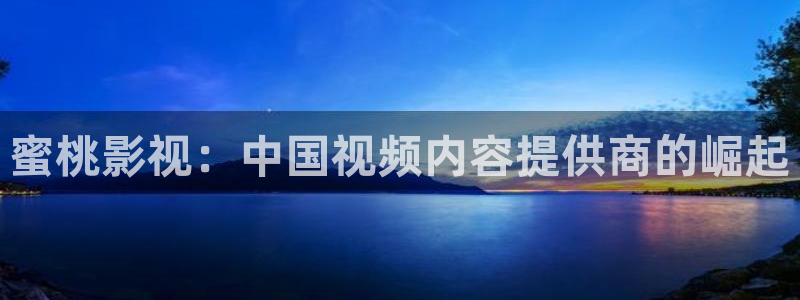 7777影院：蜜桃影视：中国视频内容提供商的崛起